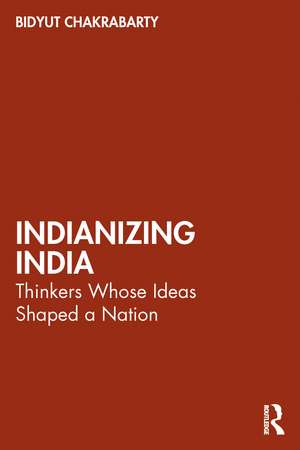 Indianizing India: Thinkers Whose Ideas Shaped a Nation de Bidyut Chakrabarty