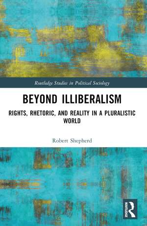 Beyond Illiberalism: Rights, Rhetoric, and Reality in a Pluralistic World de Robert Shepherd