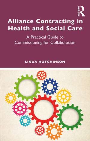 Alliance Contracting in Health and Social Care: A Practical Guide to Commissioning for Collaboration de Linda Hutchinson