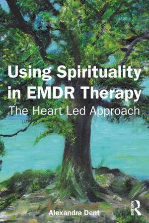 Using Spirituality in EMDR Therapy: The Heart Led Approach de Alexandra Dent