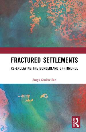 Fractured Settlements: Re-enclaving the Borderland Chhitmohol de Surya Sankar Sen