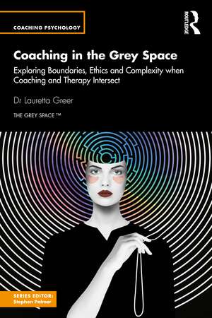 Coaching in the Grey Space: Exploring Boundaries, Ethics and Complexity when Coaching and Therapy Intersect de Lauretta Greer