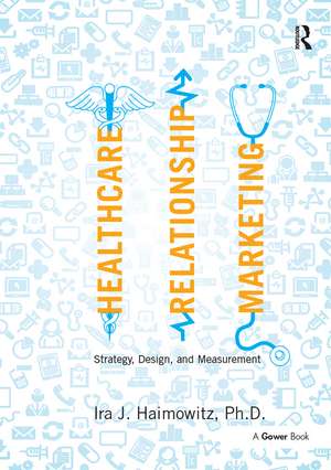 Healthcare Relationship Marketing: Strategy, Design and Measurement de Ira J. Haimowitz