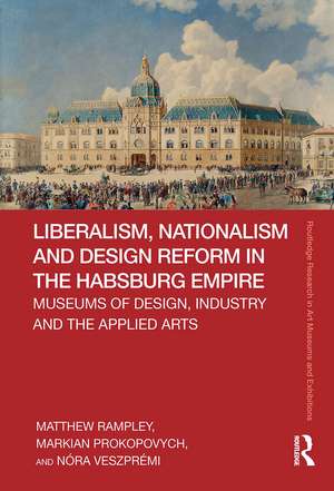 Liberalism, Nationalism and Design Reform in the Habsburg Empire: Museums of Design, Industry and the Applied Arts de Matthew Rampley