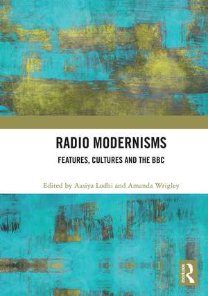 Radio Modernisms: Features, Cultures and the BBC de Aasiya Lodhi