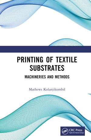 Printing of Textile Substrates: Machineries and Methods de Mathews Kolanjikombil