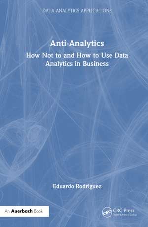 Anti-Analytics: How Not to and How to Use Data Analytics in Business de Eduardo Rodriguez