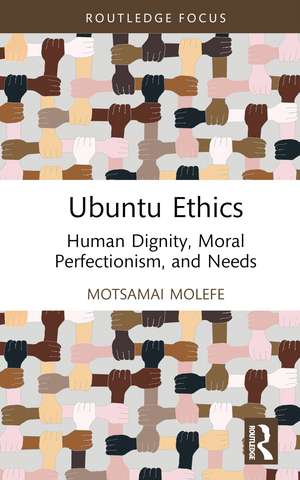 Ubuntu Ethics: Human Dignity, Moral Perfectionism, and Needs de Motsamai Molefe