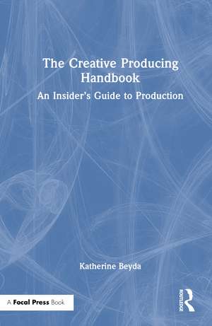 The Creative Producing Handbook: An Insider’s Guide to Production de Katherine Beyda