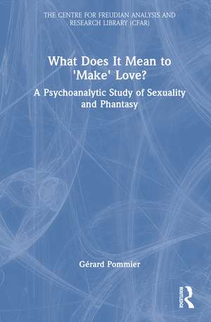 What Does It Mean to 'Make' Love?: A Psychoanalytic Study of Sexuality and Phantasy de Gérard Pommier