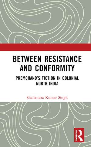 Between Resistance and Conformity: Premchand’s Fiction in Colonial North India de Shailendra Kumar Singh