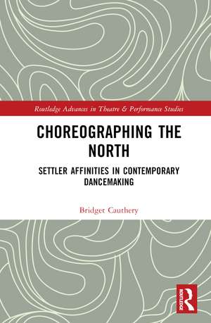 Choreographing the North: Settler Affinities in Contemporary Dancemaking de Bridget Cauthery