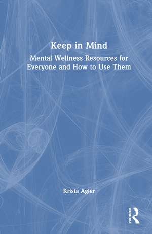 Keep in Mind: Mental Wellness Resources for Everyone and How to Use Them de Krista Agler