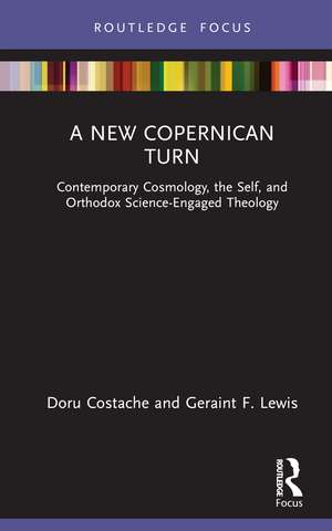 A New Copernican Turn: Contemporary Cosmology, the Self, and Orthodox Science-Engaged Theology de Doru Costache