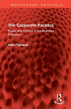 The Corporate Paradox: Power and Control in the Business Franchise de Alan Felstead