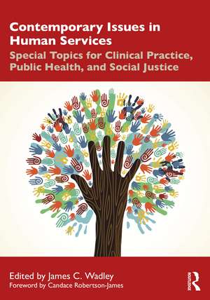 Contemporary Issues in Human Services: Special Topics for Clinical Practice, Public Health, and Social Justice de James C. Wadley