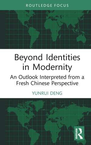 Beyond Identities in Modernity: An Outlook Interpreted from a Fresh Chinese Perspective de Yunrui Deng