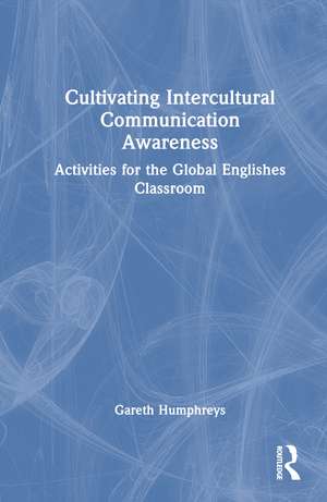 Cultivating Intercultural Communication Awareness: Activities for the Global Englishes Classroom de Gareth Humphreys