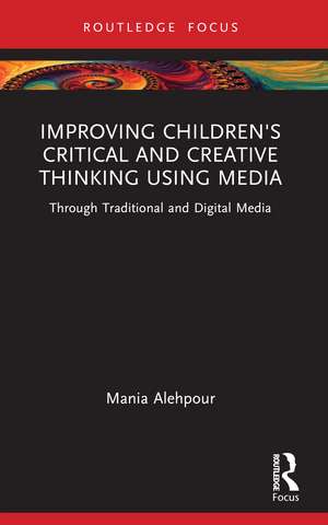 Improving Children's Critical and Creative Thinking Using Media: Through Traditional and Digital Media de Mania Alehpour