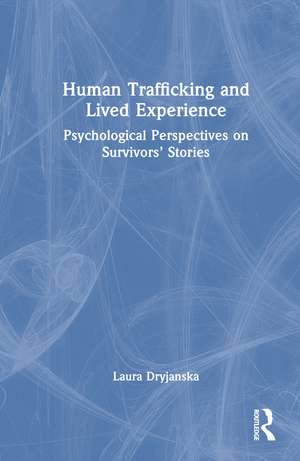 Human Trafficking and Lived Experience: Psychological Perspectives on Survivors’ Stories de Laura Dryjanska