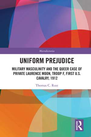 Uniform Prejudice: Military Masculinity and the Queer Case of Private Laurence Moon, Troop F, First U.S. Cavalry, 1912 de Thomas C. Rust