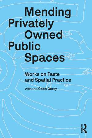 Mending Privately Owned Public Spaces: Works on Taste and Spatial Practice de Adriana Cobo Corey