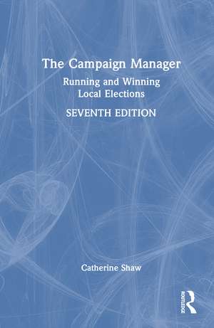 The Campaign Manager: Running and Winning Local Elections de Catherine Shaw