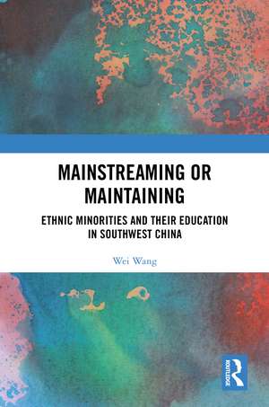 Mainstreaming or Maintaining: Ethnic Minorities and Their Education in Southwest China de Wei Wang