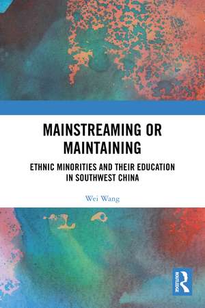 Mainstreaming or Maintaining: Ethnic Minorities and Their Education in Southwest China de Wei Wang