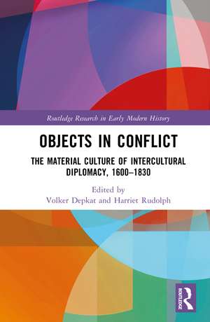 Objects in Conflict: The Material Culture of Intercultural Diplomacy, 1600–1830 de Volker Depkat