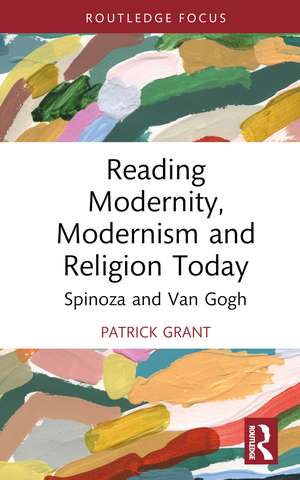 Reading Modernity, Modernism and Religion Today: Spinoza and Van Gogh de Patrick Grant