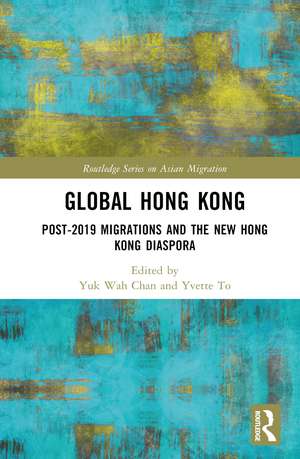 Global Hong Kong: Post-2019 Migrations and the New Hong Kong Diaspora de Yuk Wah Chan