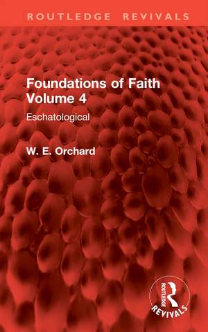 Foundations of Faith Volume 4: Eschatological de W. E. Orchard