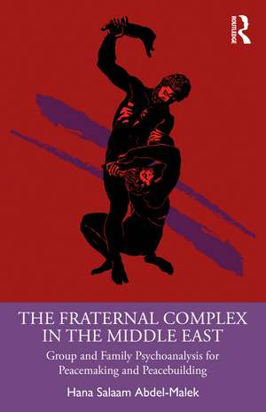 The Fraternal Complex in the Middle East: Group and Family Psychoanalysis for Peacemaking and Peacebuilding de Hana Salaam Abdel-Malek