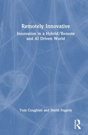 Remotely Innovative: Innovation in a Hybrid/Remote and AI Driven World de Tom Coughlan