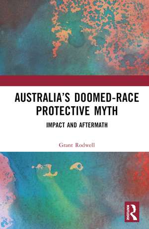 Australia’s Doomed-Race Protective Myth: Impact and Aftermath de Grant Rodwell