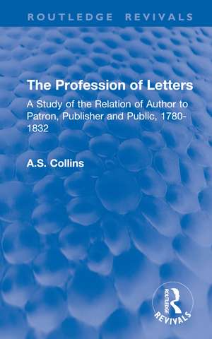 The Profession of Letters: A Study of the Relation of Author to Patron, Publisher and Public, 1780-1832 de A.S. Collins