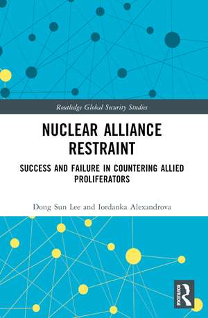 Nuclear Alliance Restraint: Success and Failure in Countering Allied Proliferators de Dong Sun Lee