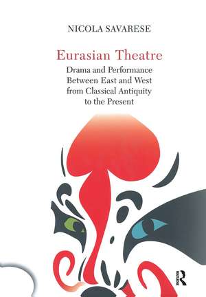 Eurasian Theatre: Drama and Performance Between East and West from Classical Antiquity to the Present de Nicola Savarese