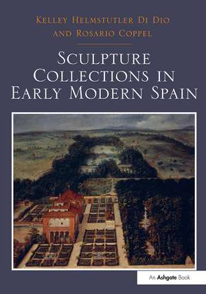 Sculpture Collections in Early Modern Spain de Kelley Helmstutler Di Dio