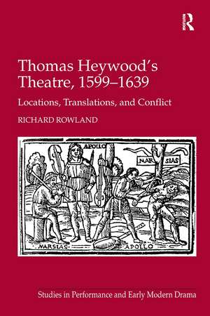 Thomas Heywood's Theatre, 1599�1639: Locations, Translations, and Conflict de Richard Rowland