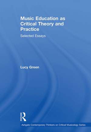 Music Education as Critical Theory and Practice: Selected Essays de Lucy Green