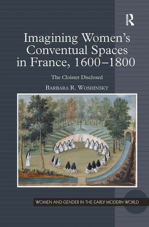 Imagining Women's Conventual Spaces in France, 1600�1800: The Cloister Disclosed de Barbara R. Woshinsky