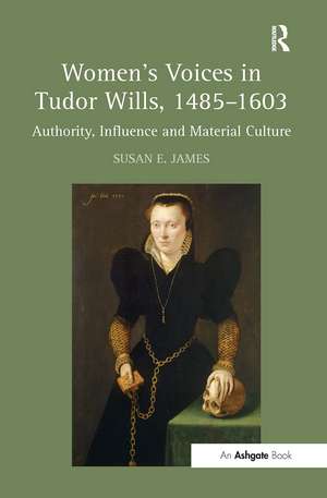 Women's Voices in Tudor Wills, 1485–1603: Authority, Influence and Material Culture de Susan E. James