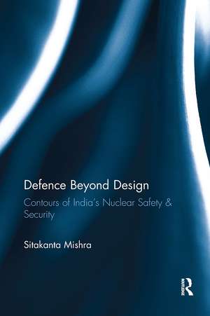 Defence Beyond Design: Contours of India's Nuclear Safety and Security de Sitakanta Mishra