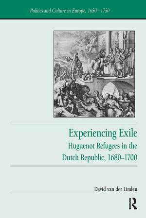 Experiencing Exile: Huguenot Refugees in the Dutch Republic, 1680–1700 de David van der Linden