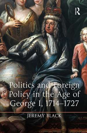 Politics and Foreign Policy in the Age of George I, 1714-1727 de Jeremy Black