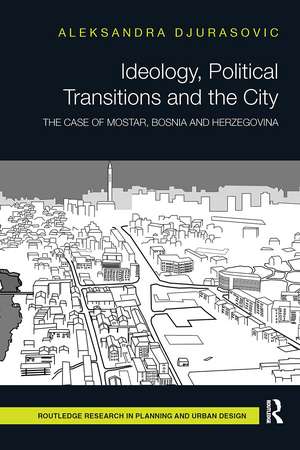 Ideology, Political Transitions and the City: The Case of Mostar, Bosnia and Herzegovina de Aleksandra Djurasovic