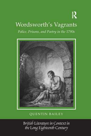 Wordsworth's Vagrants: Police, Prisons, and Poetry in the 1790s de Quentin Bailey