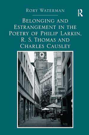 Belonging and Estrangement in the Poetry of Philip Larkin, R.S. Thomas and Charles Causley de Rory Waterman